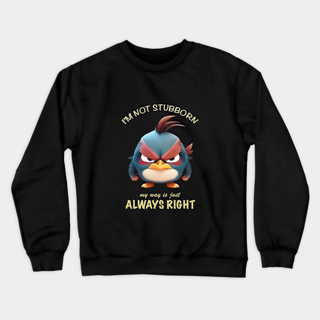 Bird I'm Not Stubborn My Way Is Just Always Right Cute Adorable Funny Quote Crewneck Sweatshirt by Cubebox